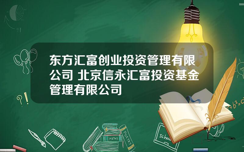 东方汇富创业投资管理有限公司 北京信永汇富投资基金管理有限公司